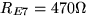 $ R_{E7}=470\Omega$