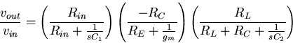 \begin{displaymath}
\frac{v_{out}}{v_{in}}= 
\left(\frac{R_{in}}{R_{in}+\frac{1}...
 ...{g_m}}\right)
\left(\frac{R_L}{R_{L}+R_C+\frac{1}{sC_2}}\right)\end{displaymath}