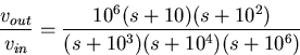 \begin{displaymath}
\frac{v_{out}}{v_{in}}
=\frac{10^6(s+10)(s+10^2)}{(s+10^3)(s+10^4)(s+10^6)}\end{displaymath}