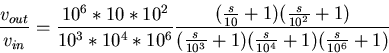 \begin{displaymath}
\frac{v_{out}}{v_{in}}=\frac{10^6*10*10^2}{10^3*10^4*10^6}
\...
 ...2}+1)}{(\frac{s}{10^3}+1)
(\frac{s}{10^4}+1)(\frac{s}{10^6}+1)}\end{displaymath}