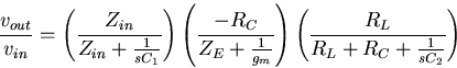 \begin{displaymath}
\frac{v_{out}}{v_{in}}= 
\left(\frac{Z_{in}}{Z_{in}+\frac{1}...
 ...{g_m}}\right)
\left(\frac{R_L}{R_{L}+R_C+\frac{1}{sC_2}}\right)\end{displaymath}