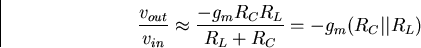 \begin{displaymath}
\frac{v_{out}}{v_{in}} \approx
\frac{-g_mR_CR_L}{R_L+R_C}=-g_m(R_C\vert\vert R_L)\end{displaymath}