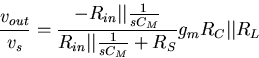 \begin{displaymath}
\frac{v_{out}}{v_{s}}=\frac{-R_{in}\vert\vert\frac{1}{sC_M}}
{R_{in}\vert\vert\frac{1}{sC_M}+R_S}g_mR_C\vert\vert R_L\end{displaymath}