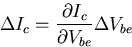 \begin{displaymath}
\Delta I_c = \frac{\partial I_c}{\partial V_{be}} \Delta V_{be}\end{displaymath}