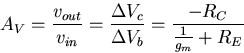 \begin{displaymath}
A_V = \frac{v_{out}}{v_{in}} = \frac{\Delta V_c}{\Delta V_{b}} = 
\frac{-R_C}{{\frac{1}{g_m}}+R_E}\end{displaymath}
